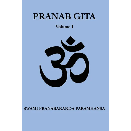 Pranab Gita - Volume 1: An Experiential Commentary on Srimad Bhagavad Gita in the light of Kriya Yoga