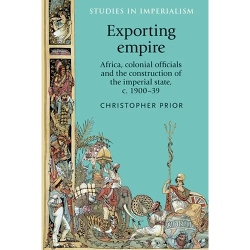 Exporting Empire: Africa, Colonial Officials and the Construction of the British Imperial State, C.1900-39