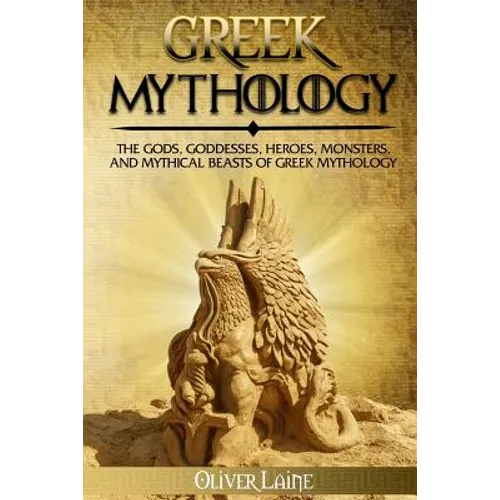 Greek Mythology: The Gods, Goddesses, Heroes, Monsters, and Mythical Beasts of Greek Mythology