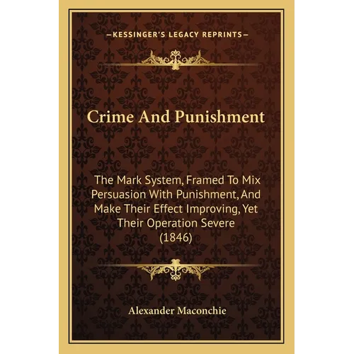 Crime And Punishment: The Mark System, Framed To Mix Persuasion With Punishment, And Make Their Effect Improving, Yet Their Operation Severe (1846)