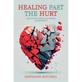 Healing Past the Hurt: My Journey of Recovery, Healing, and Resilience