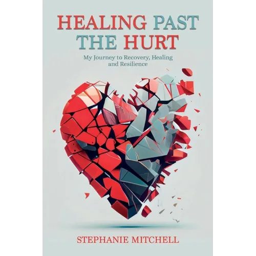 Healing Past the Hurt: My Journey of Recovery, Healing, and Resilience