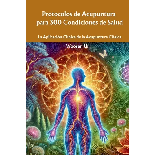 Protocolos de Acupuntura para 300 Condiciones de Salud: La Aplicación Clínica de la Acupuntura Clásica