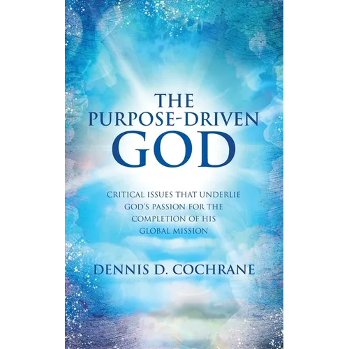 The Purpose-Driven God: Critical Issues That Underlie God's Passion for the Completion of His Global Mission