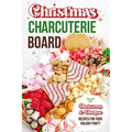 Christmas Charcuterie Board: Delicious and Unique Recipes for Your Holiday Party: Christmas Cookbook