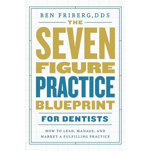 The Seven-Figure Practice Blueprint For Dentists: How to Lead, Manage, and Market a Fulfilling Practice