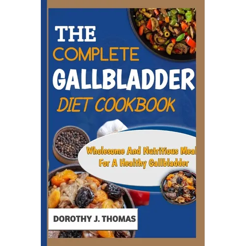 The Complete Gallbladder Diet Cookbook: Wholesome And Nutritious Meals For A Healthy Gallbladder
