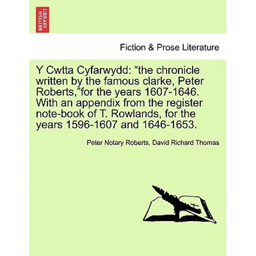 Y Cwtta Cyfarwydd: The Chronicle Written by the Famous Clarke, Peter Roberts, for the Years 1607-1646. with an Appendix from the Register