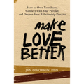 Make Love Better: How to Own Your Story, Connect with Your Partner, and Deepen Your Relationship Practice