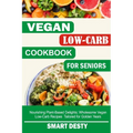 Vegan Low-Carb Cookbook for Seniors: Nourishing Plant-Based Delights; Wholesome Vegan Low-Carb Recipes Tailored for Golden Years