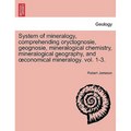 System of mineralogy, comprehending oryctognosie, geognosie, mineralogical chemistry, mineralogical geography, and oeconomical mineralogy. vol. 1-3. S