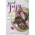 Good Juju: Mojos, Rites & Practices for the Magical Soul