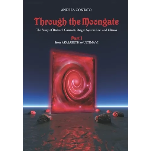 Through the Moongate. The Story of Richard Garriott, Origin Systems Inc. and Ultima: Part 1 - From Akalabeth to Ultima VI