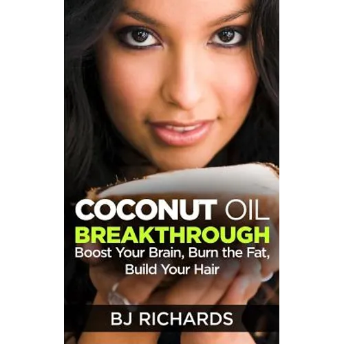 Coconut Oil Breakthrough: Boost Your Brain, Burn the Fat, Build Your Hair