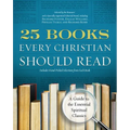 25 Books Every Christian Should Read: A Guide to the Essential Spiritual Classics