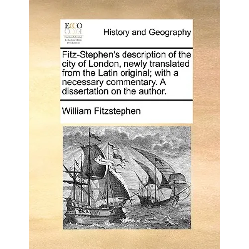 Fitz-Stephen's Description of the City of London, Newly Translated from the Latin Original; With a Necessary Commentary. a Dissertation on the Author.