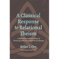 A Classical Response to Relational Theism: A Reformed Evangelical Critique of Thomas Jay Oord's Evangelical Process Theology