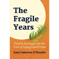 The Fragile Years: Proven Strategies for the Care of Aging Loved Ones