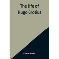 The Life of Hugo Grotius: With Brief Minutes of the Civil, Ecclesiastical, and Literary History of the Netherlands