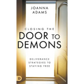 Closing the Door to Demons: Deliverance Strategies to Staying Free