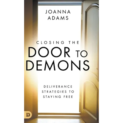Closing the Door to Demons: Deliverance Strategies to Staying Free
