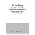The Scots peerage: founded on Wood's ed. of Sir Robert Douglas's Peerage of Scotland; containing an historical and genealogical account o