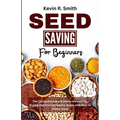Seed Saving For Beginners: The Comprehensive Guide to Harvesting, Drying and Storing Healthy Seeds with Easy to Follow Steps