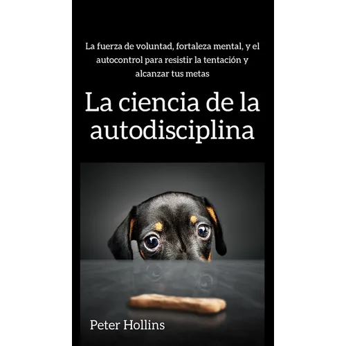 La ciencia de la autodisciplina: La fuerza de voluntad, fortaleza mental, y el autocontrol para resistir la tentación y alcanzar tus metas