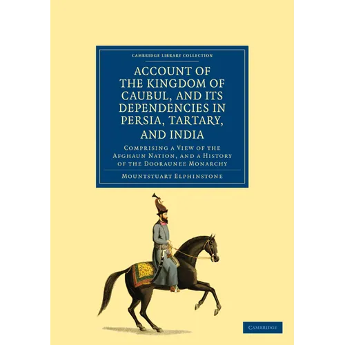Account of the Kingdom of Caubul, and Its Dependencies in Persia, Tartary, and India: Comprising a View of the Afghaun Nation, and a History of the Do