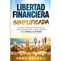 Libertad Financiera Simplificada: Guía paso a paso para eliminar deudas, crear un plan financiero y brindar seguridad para usted y su familia