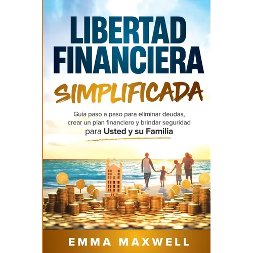 Libertad Financiera Simplificada: Guía paso a paso para eliminar deudas, crear un plan financiero y brindar seguridad para usted y su familia