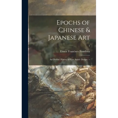 Epochs of Chinese & Japanese Art: an Outline History of East Asiatic Design. --; 1