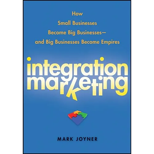 Integration Marketing: How Small Businesses Become Big Businesses - And Big Businesses Become Empires