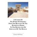 A Synopsis Of The Works of Josephus From The Beginning If The Hasmonean Period To The Destruction of Jerusalem By The Romans