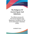 The Religions Of Ancient Egypt And Babylonia: The Gifford Lectures On The Ancient Egyptian And Babylonian Conception Of The Divine Delivered In Aberde