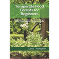 Temperate Food Forests For Beginners: Everything you need to know about growing an Edible Forest Garden in a temperate climate