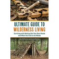 The Ultimate Guide to Wilderness Living: Surviving with Nothing But Your Bare Hands and What You Find in the Woods