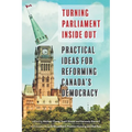 Turning Parliament Inside Out: Practical Ideas for Reforming Canada's Democracy