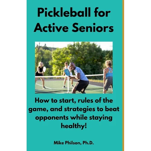 Pickleball for Active Seniors: How to Start, Rules of the Game, and Strategies to Beat Opponents While Staying Healthy