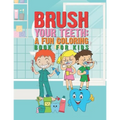 Brush Your Teeth: A Fun Coloring Book For Kids: 25 Fun Designs For Boys And Girls That Encourages Teeth Brushing - Perfect For Young Chi