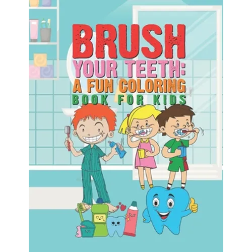Brush Your Teeth: A Fun Coloring Book For Kids: 25 Fun Designs For Boys And Girls That Encourages Teeth Brushing - Perfect For Young Chi