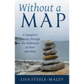 Without a Map: A Caregiver's Journey Through the Wilderness of Heart and Mind