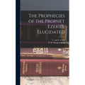 The Prophecies of the Prophet Ezekiel Elucidated