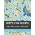 Large Print Dot to Dot Book of Spring: Flowers, Animals, Butterflies & Birds Dot Puzzles