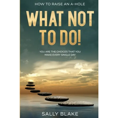 How To Raise An A-Hole: What Not To Do! - You Are The Choices That You Make Every Single Day