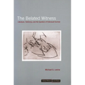 The Belated Witness: Literature, Testimony, and the Question of Holocaust Survival
