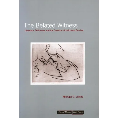 The Belated Witness: Literature, Testimony, and the Question of Holocaust Survival