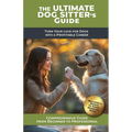 The Ultimate Dog Sitter's Guide: Turn Your Love for Dogs into a Profitable Career