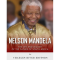 Nelson Mandela: The Life and Legacy of the Father of South Africa