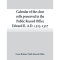 Calendar of the close rolls preserved in the Public Record Office Edward II. A.D. 1323-1327